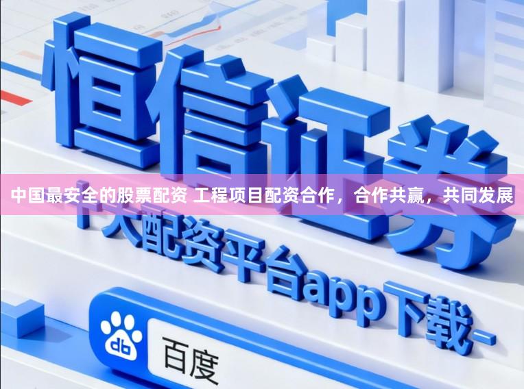 中国最安全的股票配资 工程项目配资合作，合作共赢，共同发展