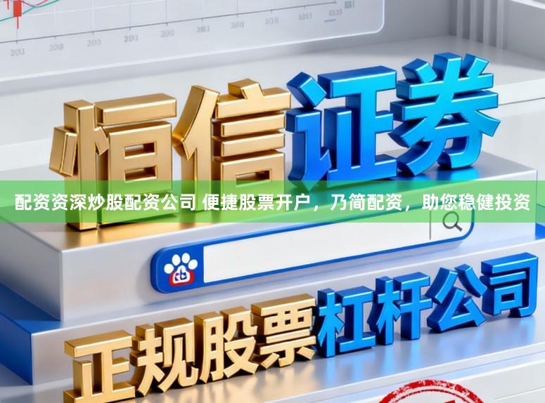 配资资深炒股配资公司 便捷股票开户，乃简配资，助您稳健投资