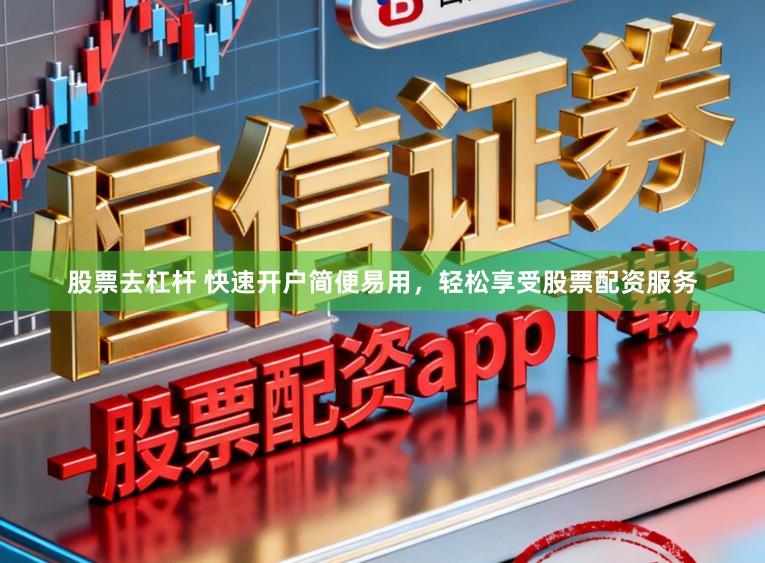股票去杠杆 快速开户简便易用，轻松享受股票配资服务