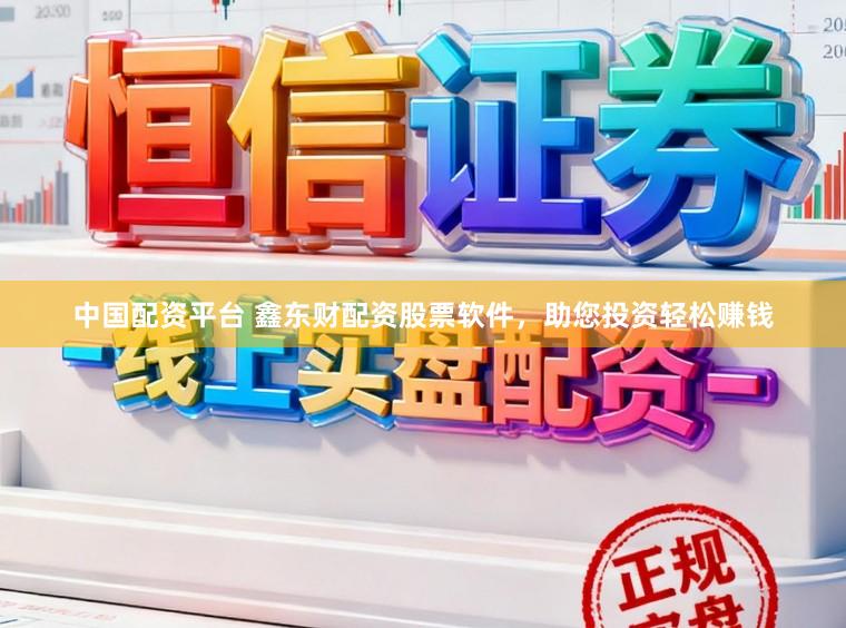 中国配资平台 鑫东财配资股票软件，助您投资轻松赚钱