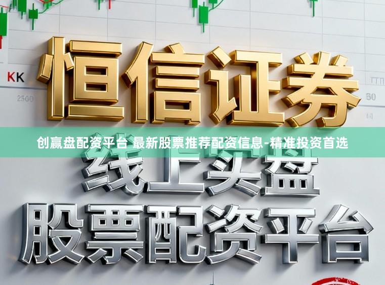 创赢盘配资平台 最新股票推荐配资信息-精准投资首选
