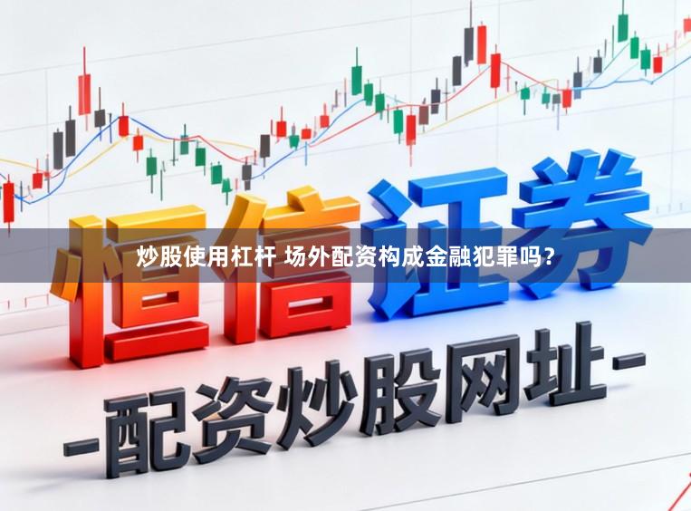 炒股使用杠杆 场外配资构成金融犯罪吗？