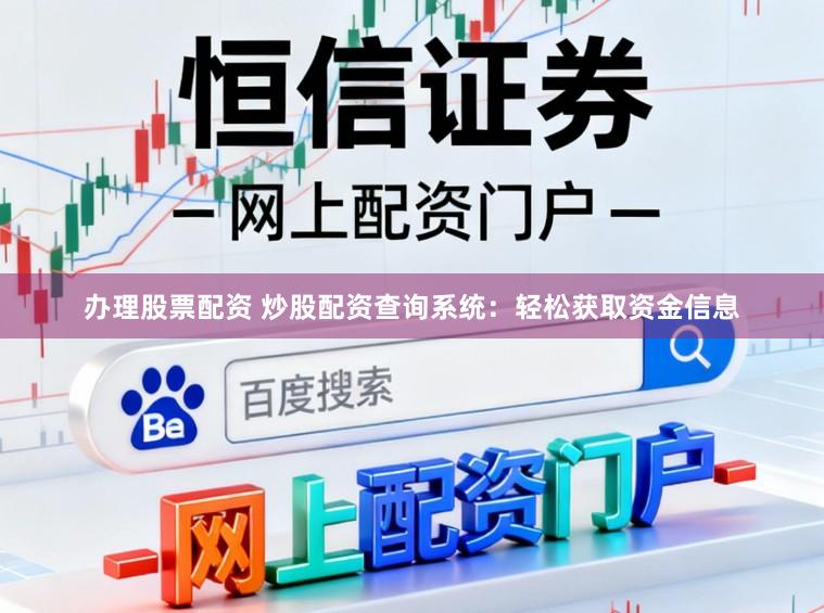 办理股票配资 炒股配资查询系统：轻松获取资金信息