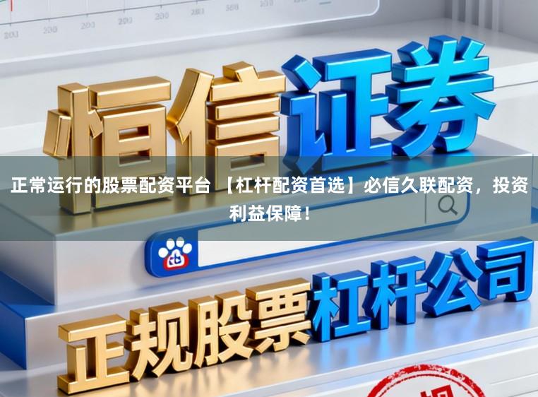 正常运行的股票配资平台 【杠杆配资首选】必信久联配资，投资利益保障！