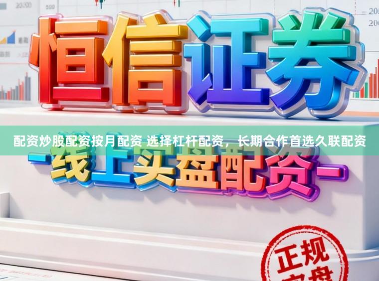 配资炒股配资按月配资 选择杠杆配资，长期合作首选久联配资