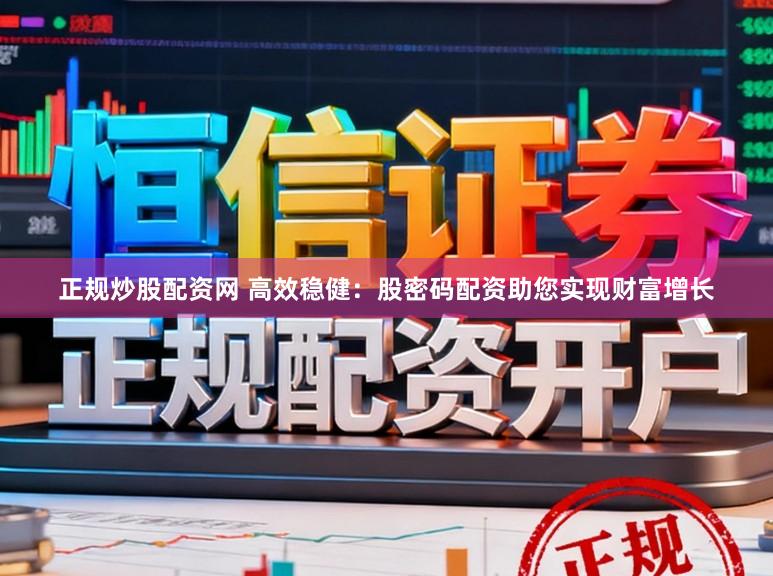 正规炒股配资网 高效稳健：股密码配资助您实现财富增长