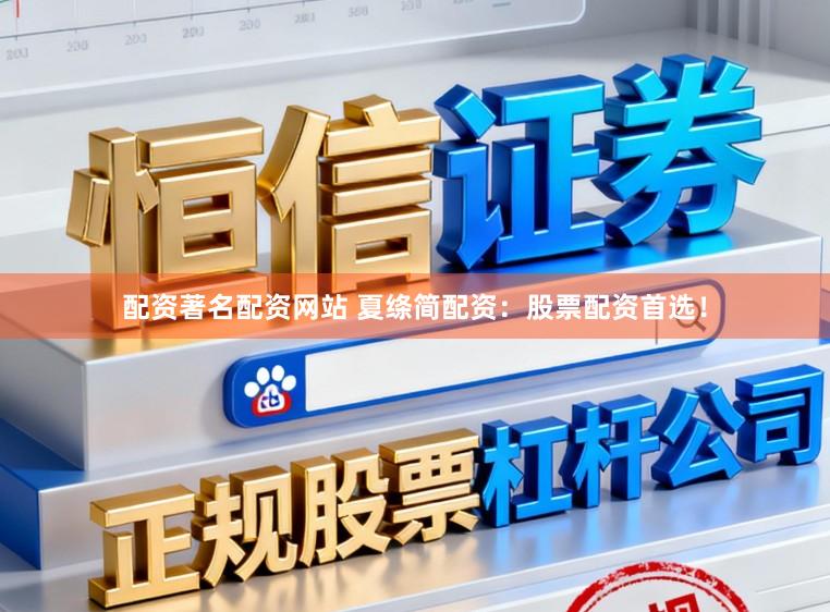 配资著名配资网站 夏绦简配资：股票配资首选！