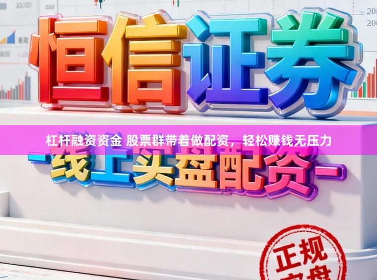 杠杆融资资金 股票群带着做配资，轻松赚钱无压力