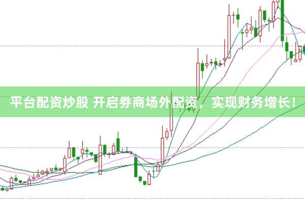 平台配资炒股 开启劵商场外配资，实现财务增长！