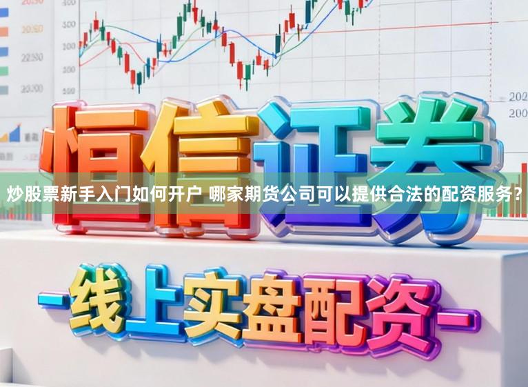炒股票新手入门如何开户 哪家期货公司可以提供合法的配资服务？