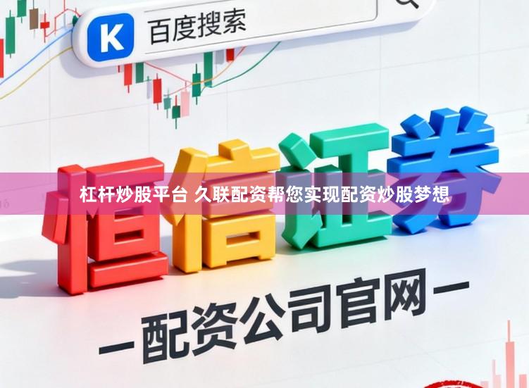 杠杆炒股平台 久联配资帮您实现配资炒股梦想