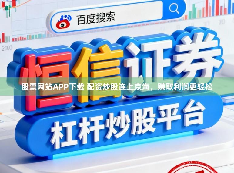 股票网站APP下载 配资炒股连上京海，赚取利润更轻松