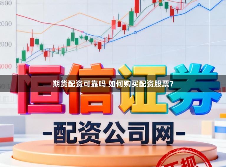 期货配资可靠吗 如何购买配资股票?