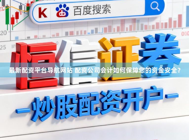 最新配资平台导航网站 配资公司会计如何保障您的资金安全？