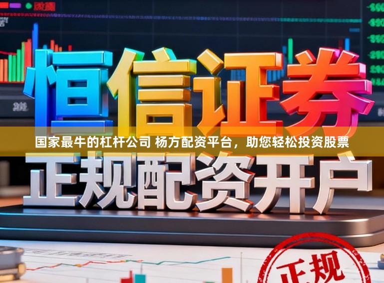 国家最牛的杠杆公司 杨方配资平台,助您轻松投资股票