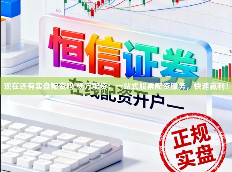 现在还有实盘配资吗 杨方配资：一站式股票配资服务，快速赢利！