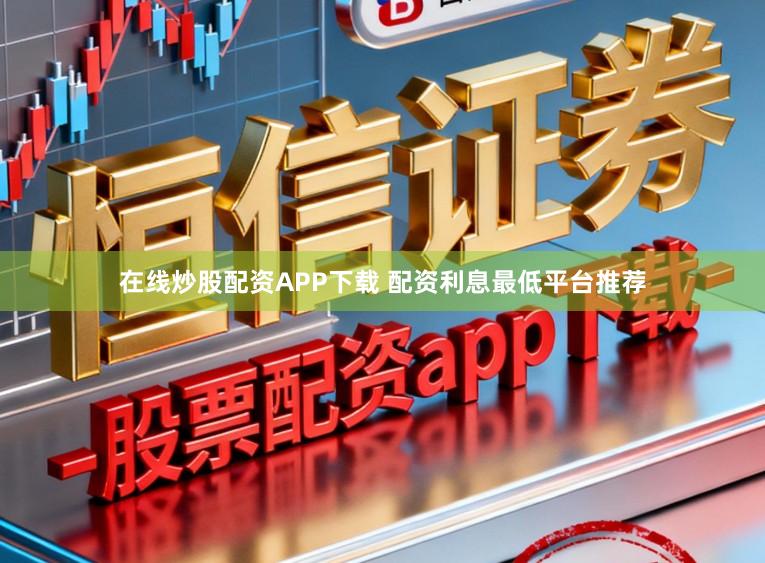 在线炒股配资APP下载 配资利息最低平台推荐