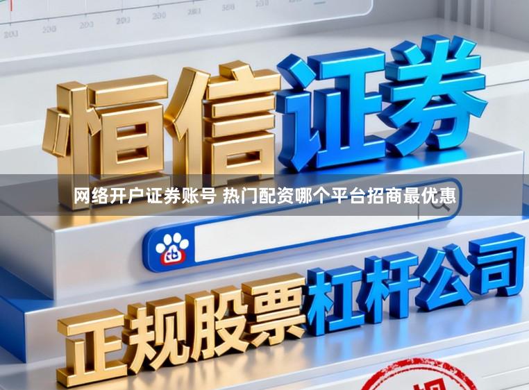 网络开户证券账号 热门配资哪个平台招商最优惠