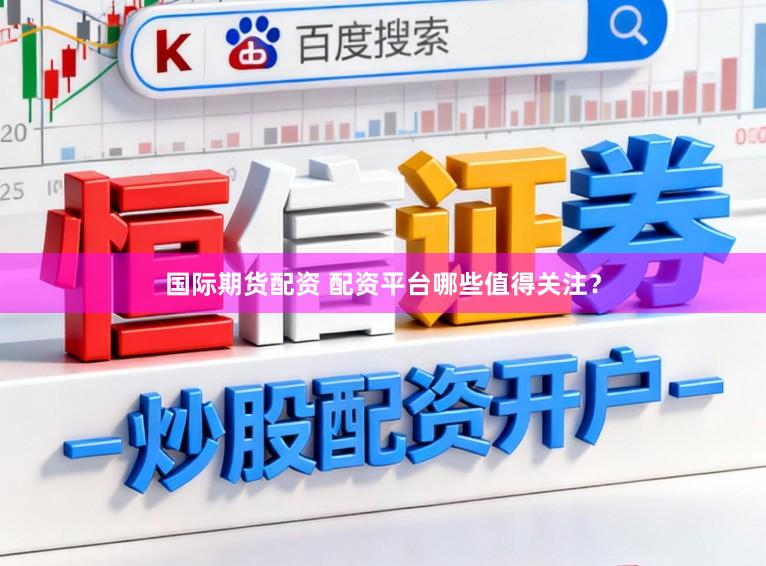 国际期货配资 配资平台哪些值得关注？