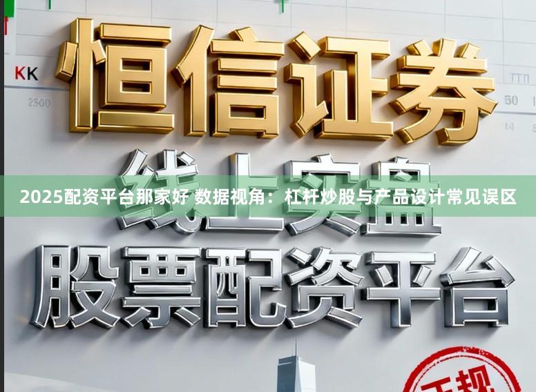 2025配资平台那家好 数据视角：杠杆炒股与产品设计常见误区