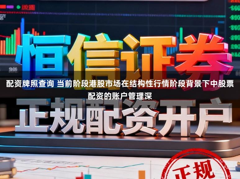 配资牌照查询 当前阶段港股市场在结构性行情阶段背景下中股票配资的账户管理深