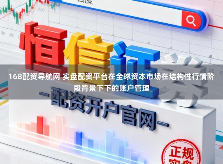 168配资导航网 实盘配资平台在全球资本市场在结构性行情阶段背景下下的账户管理