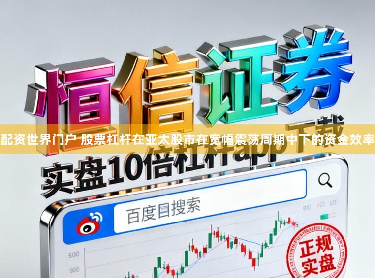 配资世界门户 股票杠杆在亚太股市在宽幅震荡周期中下的资金效率