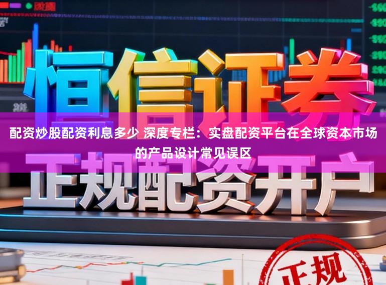 配资炒股配资利息多少 深度专栏：实盘配资平台在全球资本市场的产品设计常见误区