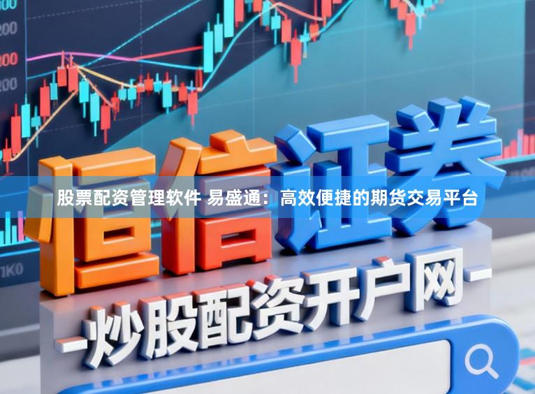 股票配资管理软件 易盛通：高效便捷的期货交易平台