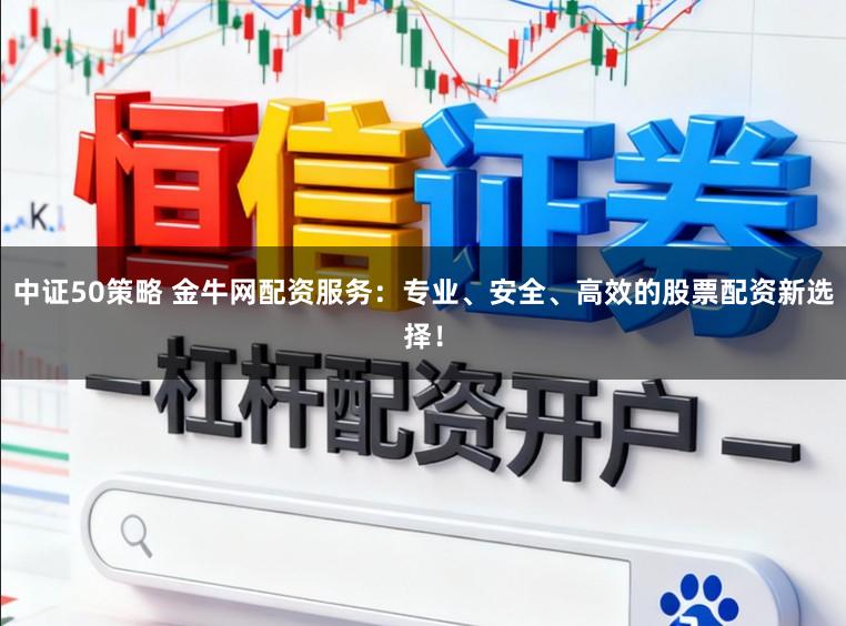 中证50策略 金牛网配资服务：专业、安全、高效的股票配资新选择！