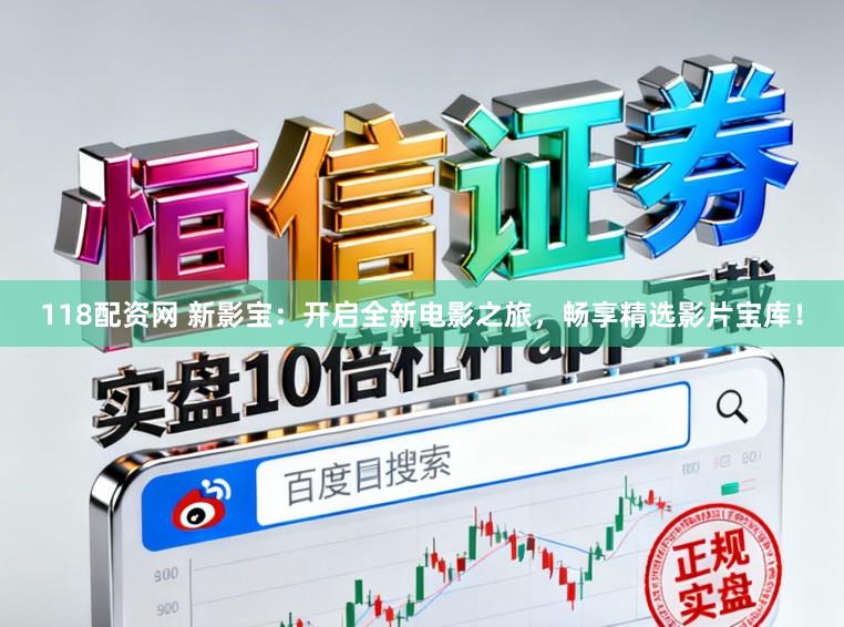 118配资网 新影宝：开启全新电影之旅，畅享精选影片宝库！