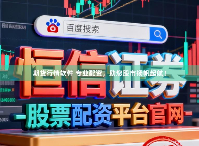 期货行情软件 专业配资，助您股市扬帆起航！