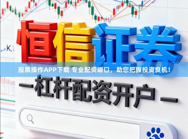 股票操作APP下载 专业配资端口，助您把握投资良机！