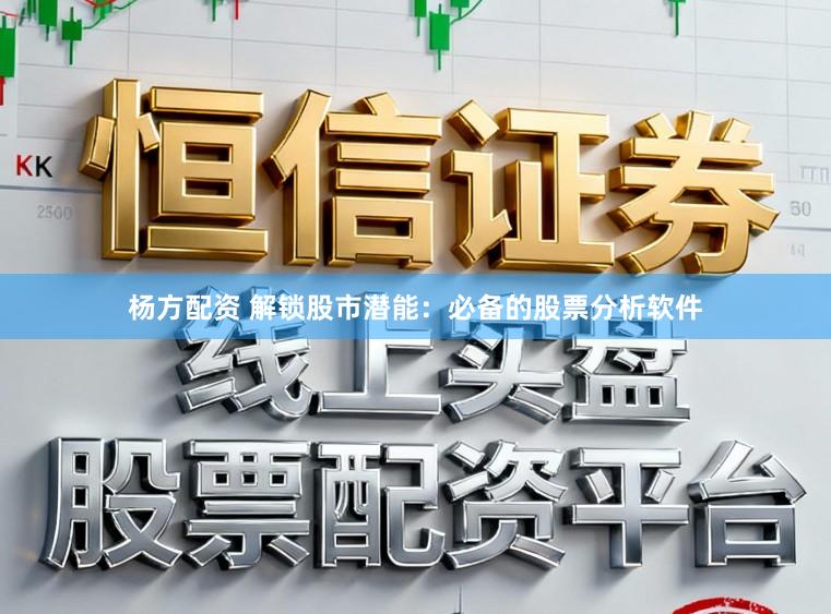 杨方配资 解锁股市潜能：必备的股票分析软件