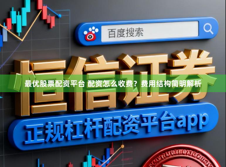 最优股票配资平台 配资怎么收费？费用结构简明解析