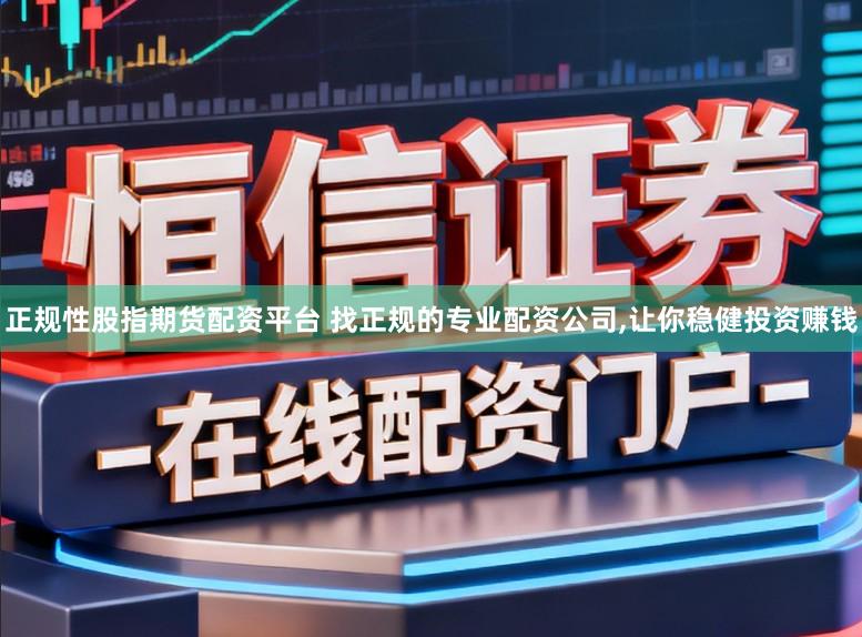正规性股指期货配资平台 找正规的专业配资公司，让你稳健投资赚钱