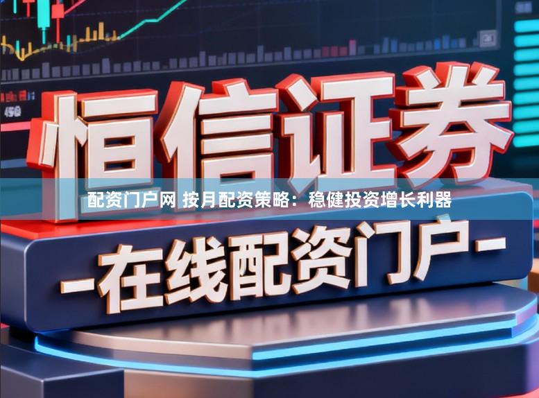 配资门户网 按月配资策略：稳健投资增长利器