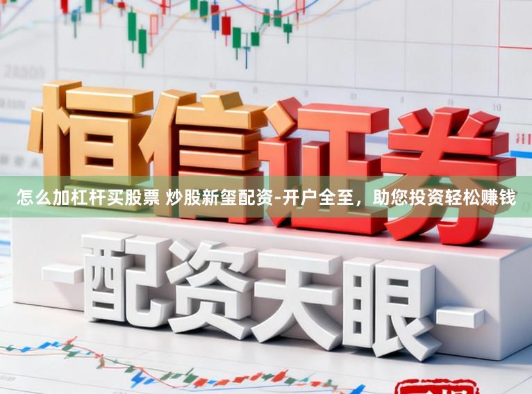 怎么加杠杆买股票 炒股新玺配资-开户全至,助您投资轻松赚钱