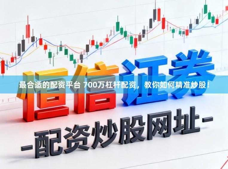 最合适的配资平台 700万杠杆配资,教你如何精准炒股!