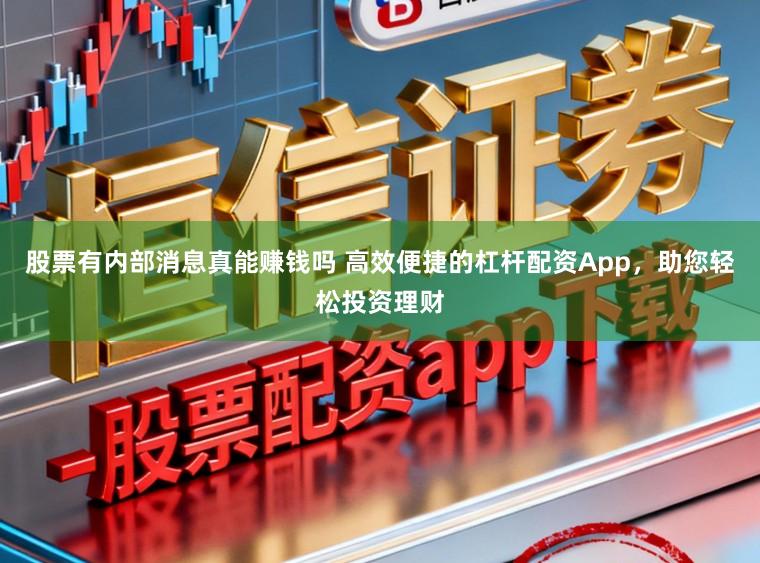 股票有内部消息真能赚钱吗 高效便捷的杠杆配资App，助您轻松投资理财