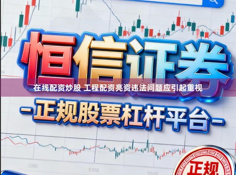 在线配资炒股 工程配资亮资违法问题应引起重视