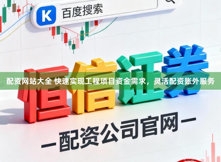 配资网站大全 快速实现工程项目资金需求，灵活配资账外服务