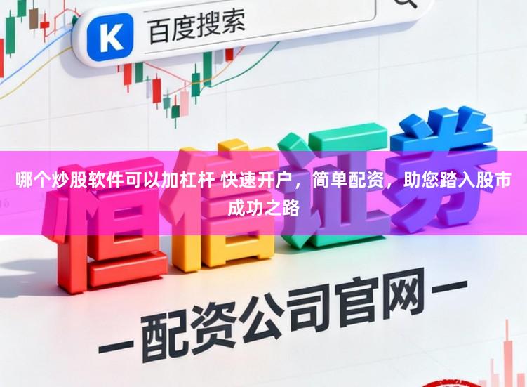 哪个炒股软件可以加杠杆 快速开户，简单配资，助您踏入股市成功之路