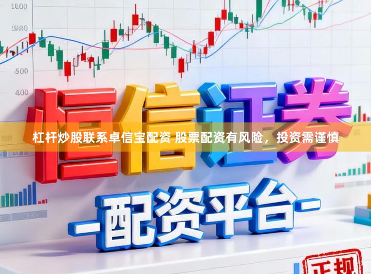 杠杆炒股联系卓信宝配资 股票配资有风险，投资需谨慎