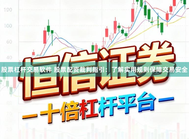 股票杠杆交易软件 股票配资裁判指引：了解实用规则保障交易安全