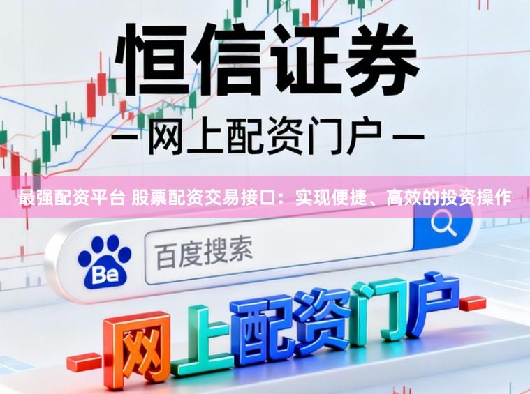 最强配资平台 股票配资交易接口：实现便捷、高效的投资操作