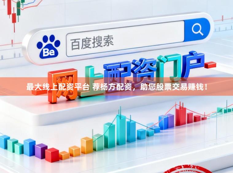 最大线上配资平台 荐杨方配资，助您股票交易赚钱！