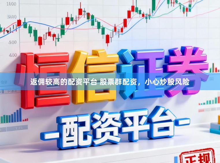 返佣较高的配资平台 股票群配资，小心炒股风险