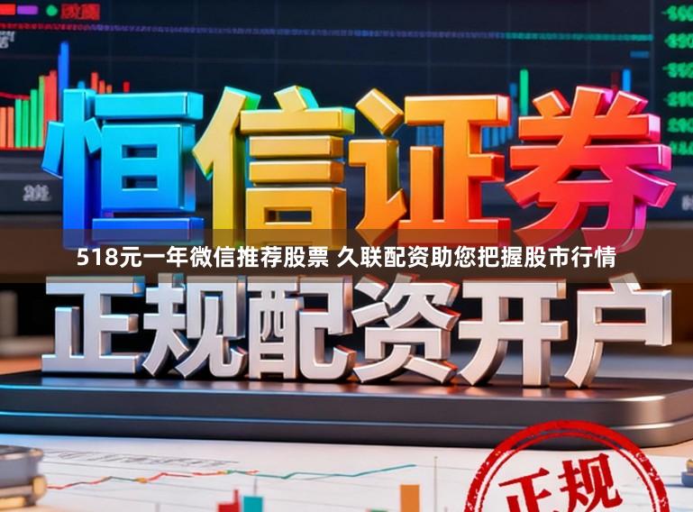 518元一年微信推荐股票 久联配资助您把握股市行情