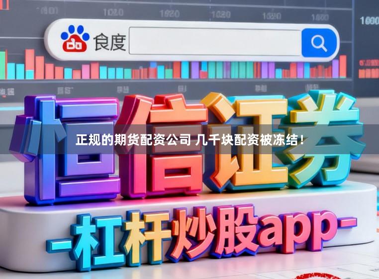 正规的期货配资公司 几千块配资被冻结！